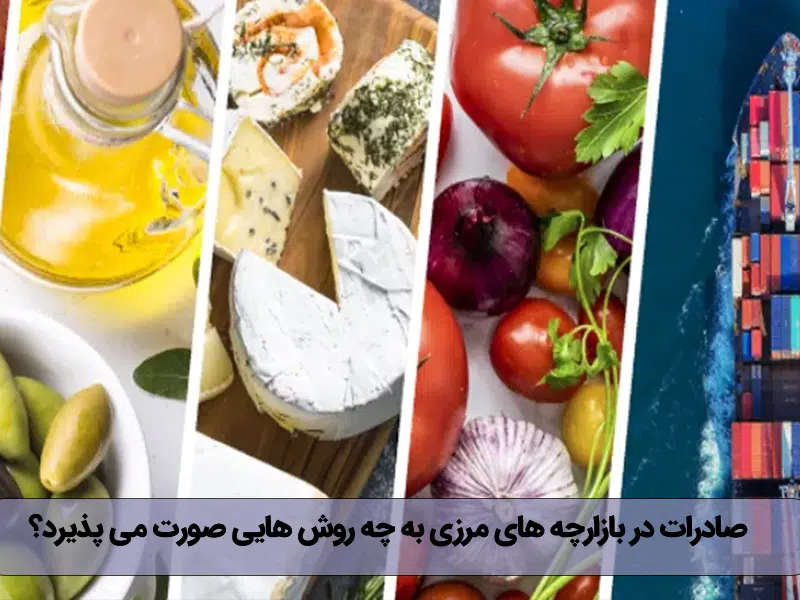 صادرات در بازارچه‌های مرزی به چه روش‌هایی صورت می‌پذیرد؟